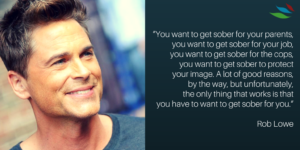 ROB LOWE SAYS THAT YOU NEED TO GET SOBER FOR YOURSELF